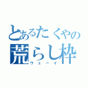 とあるたくやの荒らし枠（ウェーイ）