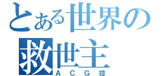 とある世界の救世主（ＡＣＧ控）