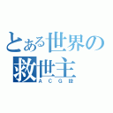 とある世界の救世主（ＡＣＧ控）