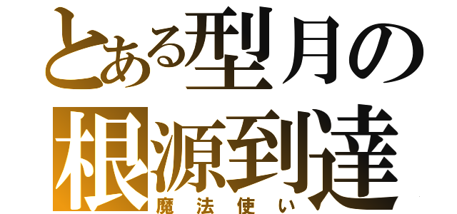 とある型月の根源到達（魔法使い）