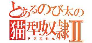とあるのび太の猫型奴隷Ⅱ（ドラえもん）