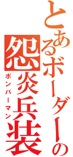 とあるボーダーの怨炎兵装（ボンバーマン）