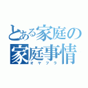 とある家庭の家庭事情（オヤフラ）