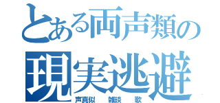 とある両声類の現実逃避（声真似  雑談  歌）