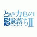 とある力也の受験落ちⅡ（ニチダイタックル）