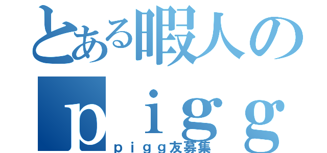 とある暇人のｐｉｇｇ✿（ｐｉｇｇ友募集）