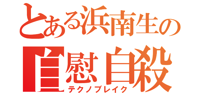 とある浜南生の自慰自殺（テクノブレイク）