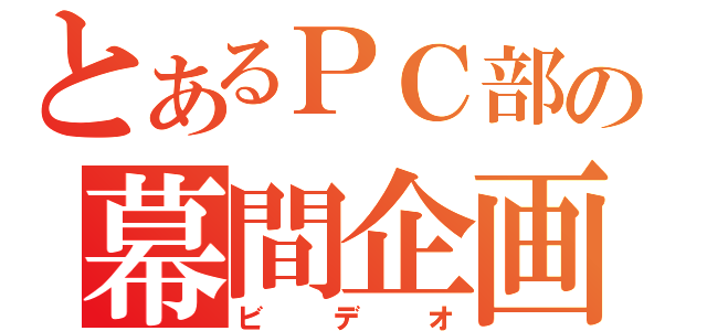 とあるＰＣ部の幕間企画（ビデオ）