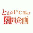 とあるＰＣ部の幕間企画（ビデオ）