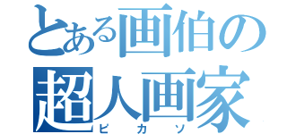 とある画伯の超人画家（ピカソ）