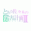 とある佐々木の殺害計画Ⅱ（ウフフッ）