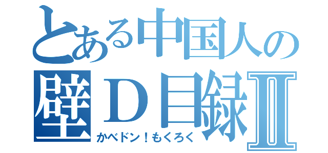 とある中国人の壁Ｄ目録Ⅱ（かべドン！もくろく）