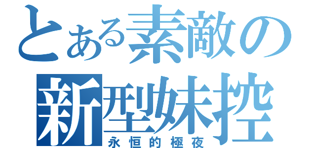 とある素敵の新型妹控（永恒的極夜）