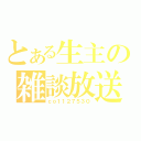 とある生主の雑談放送（ｃｏ１１２７５３０）