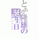 とある隆雄の誕生日（アドベント）