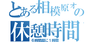 とある相模原オフィスの休憩時間（６時間超に１時間）