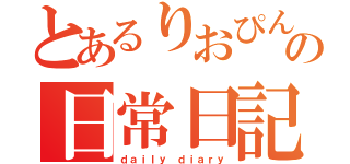 とあるりおぴんの日常日記（ｄａｉｌｙ ｄｉａｒｙ）