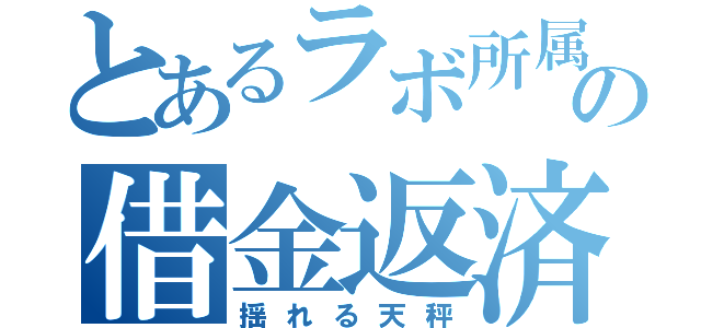 とあるラボ所属の借金返済（揺れる天秤）