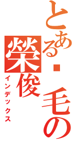 とある腳毛の榮俊Ⅱ（インデックス）