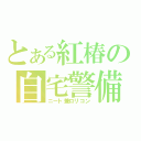 とある紅椿の自宅警備（ニート兼ロリコン）