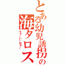 とある幼児誘拐犯の海タロス（たぁ～い～ほぉ～）