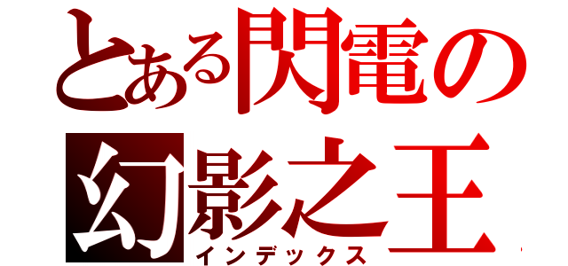 とある閃電の幻影之王（インデックス）