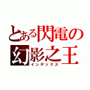 とある閃電の幻影之王（インデックス）