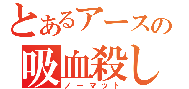 とあるアースの吸血殺し（ノーマット）