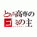 とある高専のゴミの主（レッドリバー）