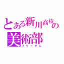 とある新川高校の美術部（フリーダム）