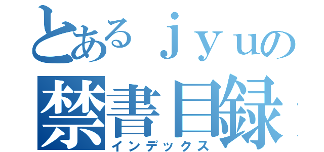 とあるｊｙｕの禁書目録（インデックス）