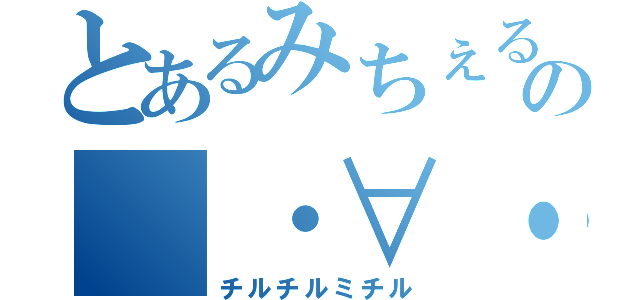 とあるみちぇるの（・∀・）キリッ（チルチルミチル）