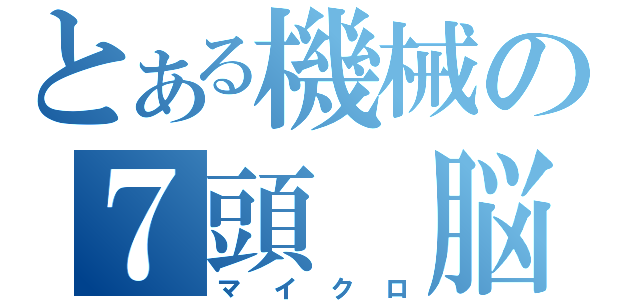 とある機械の７頭　脳（マイクロ）