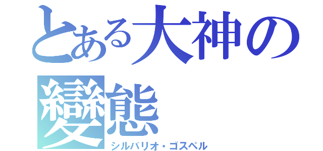 とある大神の變態（シルバリオ・ゴスペル）