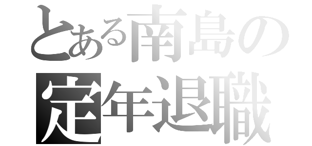 とある南島の定年退職（）