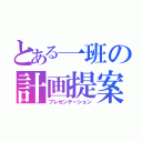 とある一班の計画提案（プレゼンテーション）