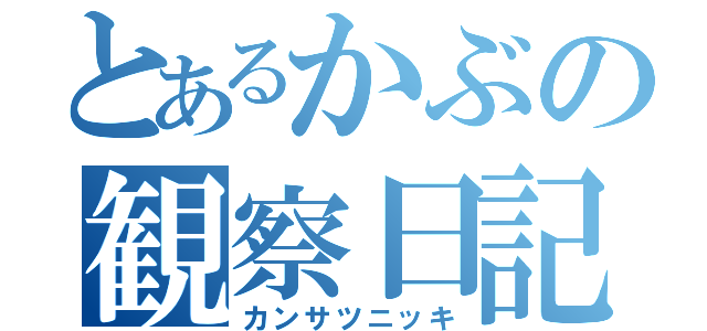 とあるかぶの観察日記（カンサツニッキ）