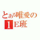 とある唯愛の１Ｅ班（）