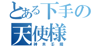 とある下手の天使様（神木壬晴）