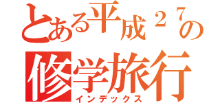 とある平成２７年度の修学旅行（インデックス）