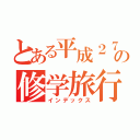 とある平成２７年度の修学旅行（インデックス）