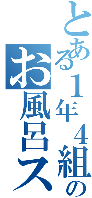 とある１年４組のお風呂スキー（）