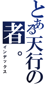 とある天行の者。（インデックス）