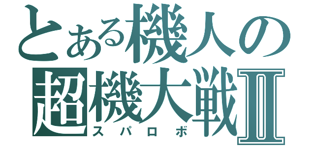 とある機人の超機大戦Ⅱ（スパロボ）