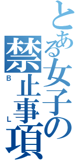 とある女子の禁止事項（ＢＬ）