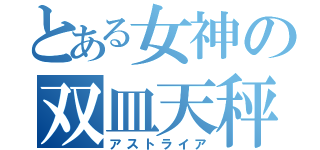 とある女神の双皿天秤（アストライア）