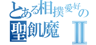 とある相撲愛好家の聖飢魔Ⅱ（）