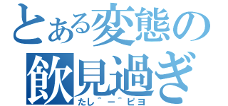 とある変態の飲見過ぎ注意（たし＾－＾ピヨ）