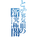 とある邪気眼の新究極闇（ダークメシア・ネオ）