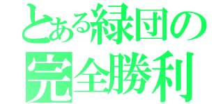 とある緑団の完全勝利（）